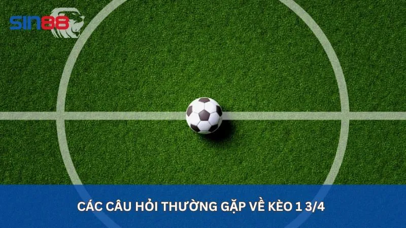 Các câu hỏi thường gặp về kèo 1 3/4