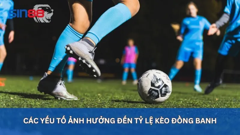 Các yếu tố ảnh hưởng đến tỷ lệ kèo đồng banh