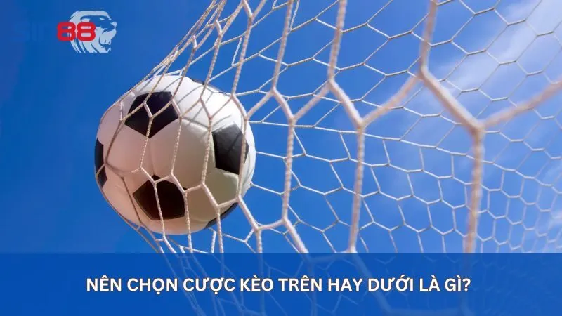 Nên chọn cược kèo trên hay dưới là gì?