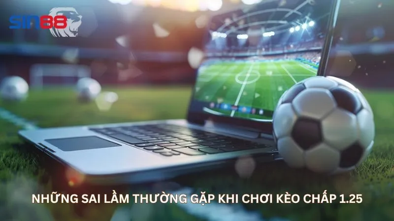 Những sai lầm thường gặp khi chơi kèo chấp 1.25